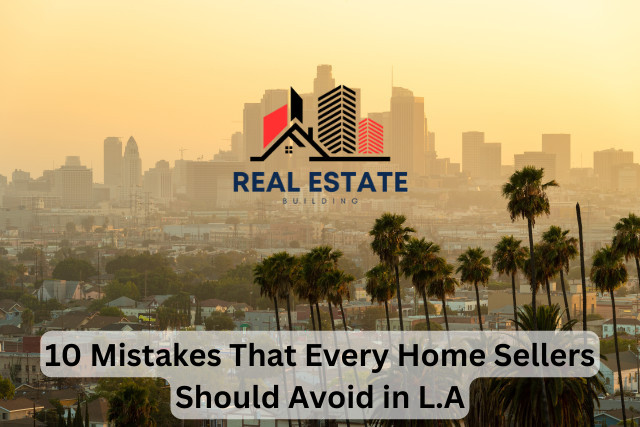 10 Mistakes That Every Home Sellers Should Avoid in L.A