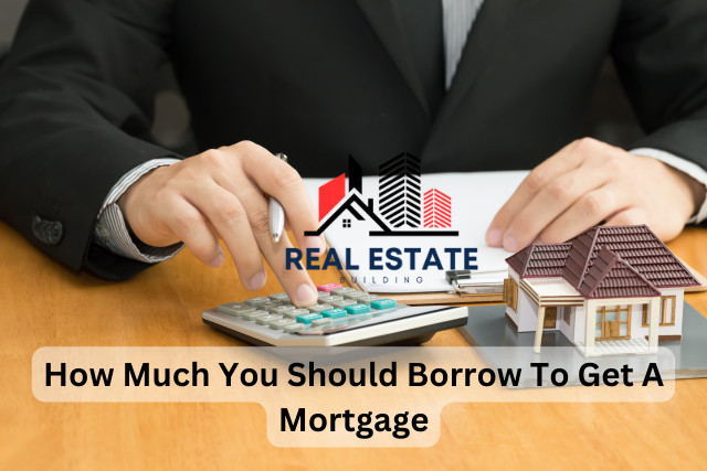 How Much You Should Borrow To Get A Mortgage